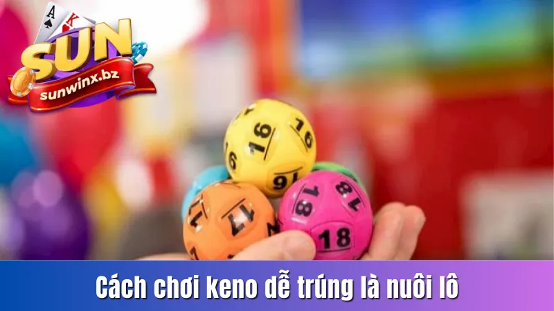 Cách chơi keno dễ trúng là nuôi lô