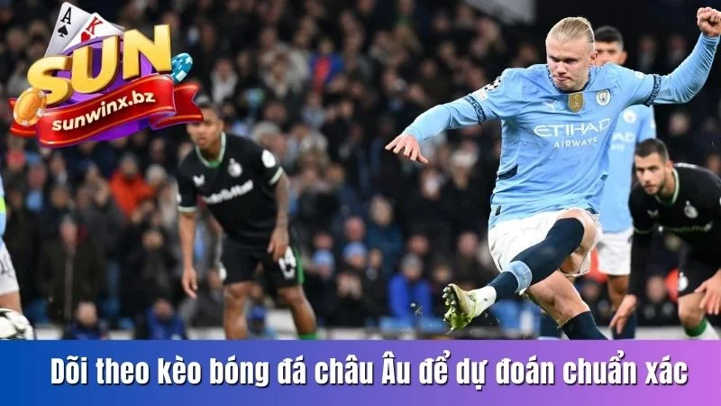 Dõi theo kèo bóng đá Châu Âu để dự đoán chuẩn xác