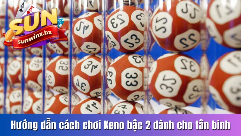 Hướng dẫn cách chơi Keno bậc 2 dễ hiểu nhất