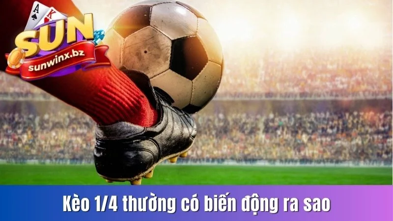 Kèo 1/4 thường có biến động ra sao
