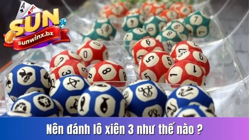 Nên đánh lô xiên 3 như thế nào ?